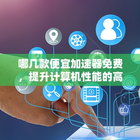 哪几款便宜加速器免费，提升计算机性能的高效解决方案
