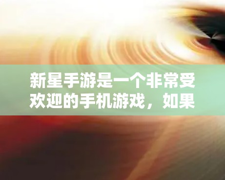 新星手游是一个非常受欢迎的手机游戏,如果你对新星手游cards和堆堆卡有疑问,可能因为卡顿或者加载速度慢,那么加速器是一个不错的选择。如果你正在寻找一个免费的加速器,可以考虑以下几种方法 新星手游是一个非常受欢迎的手机游戏,如果你对新星手游cards和堆堆卡有疑问,可能因为卡顿或者加载速度慢,那么加速器是一个不错的选择。如果你正在寻找一个免费的加速器,可以考虑以下几种方法