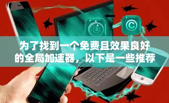 为了找到一个免费且效果良好的全局加速器，以下是一些推荐和步骤