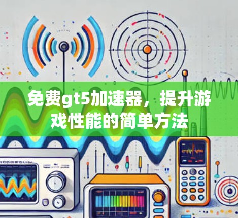 免费gt5加速器，提升游戏性能的简单方法