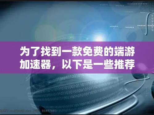 为了找到一款免费的端游加速器,以下是一些推荐和方法 为了找到一款免费的端游加速器,以下是一些推荐和方法
