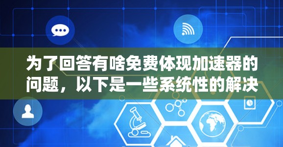 为了回答有啥免费体现加速器的问题，以下是一些系统性的解决方案