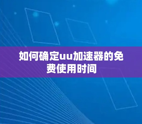 如何确定uu加速器的免费使用时间 如何确定uu加速器的免费使用时间