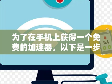 为了在手机上获得一个免费的加速器，以下是一步步的建议和推荐