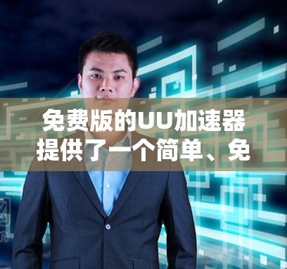 免费版的UU加速器提供了一个简单、免费的网络加速体验，通常在速度和效率上与付费版相当。以下是一些常见的免费UU加速器及其特点