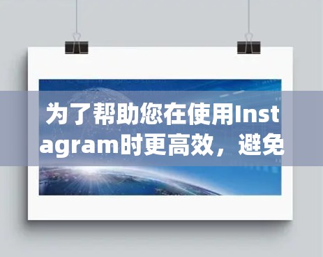 为了帮助您在使用Instagram时更高效,避免广告,以下是一些步骤性的建议