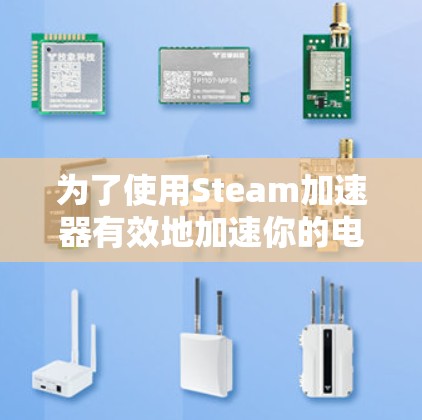 为了使用Steam加速器有效地加速你的电脑，遵循以下步骤和注意事项