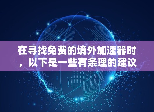 在寻找免费的境外加速器时,以下是一些有条理的建议和推荐,帮助你选择最适合你的工具