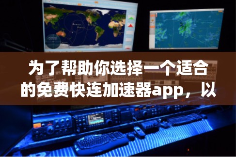 为了帮助你选择一个适合的免费快连加速器app,以下是基于你提供的信息的系统性分析和建议