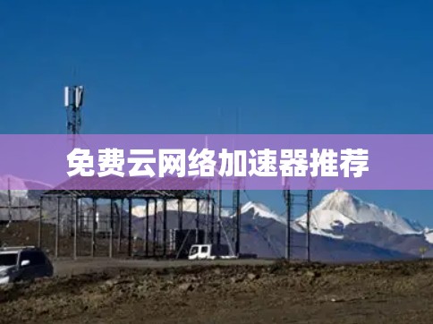 免费云网络加速器推荐