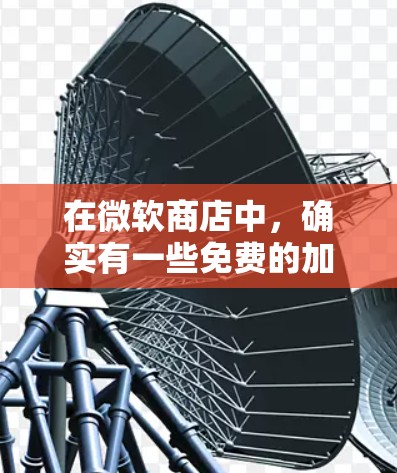 在微软商店中,确实有一些免费的加速器,可以用来优化下载过程。以下是几种常见的免费加速器