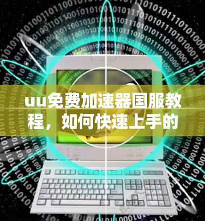 uu免费加速器国服教程,如何快速上手的实用指南
