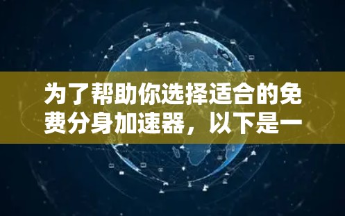为了帮助你选择适合的免费分身加速器,以下是一些推荐和比较,供你参考