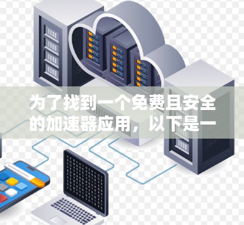 为了找到一个免费且安全的加速器应用,以下是一些推荐和步骤