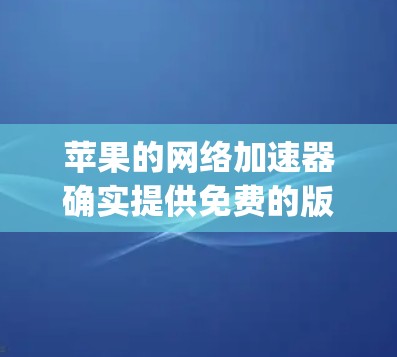 苹果的网络加速器确实提供免费的版本,包括 Speed Test 和 Tina,但可能需要一定的配置和设置。以下是一些方法和步骤,帮助您在苹果设备上使用免费的网络加速工具