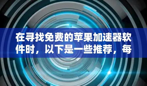 在寻找免费的苹果加速器软件时,以下是一些推荐,每个软件都有其独特之处,适合不同的需求