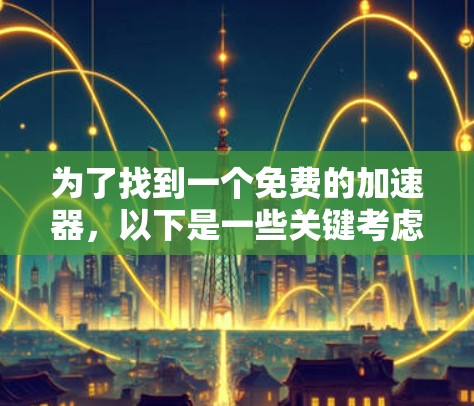 为了找到一个免费的加速器,以下是一些关键考虑因素和推荐选择