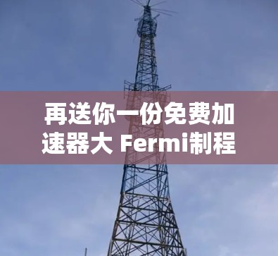 再送你一份免费加速器大 Fermi制程，让你的代码更上一层楼！