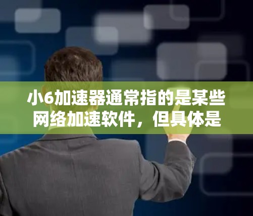 小6加速器通常指的是某些网络加速软件,但具体是什么取决于你所指的是哪一种小6。以下是一些常见的免费网络加速软件推荐和使用方法
