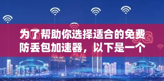 为了帮助你选择适合的免费防丢包加速器，以下是一个系统化的总结