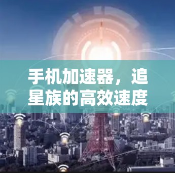 手机加速器,追星族的高效速度提升指南