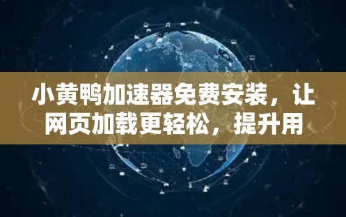 小黄鸭加速器免费安装，让网页加载更轻松，提升用户体验！
