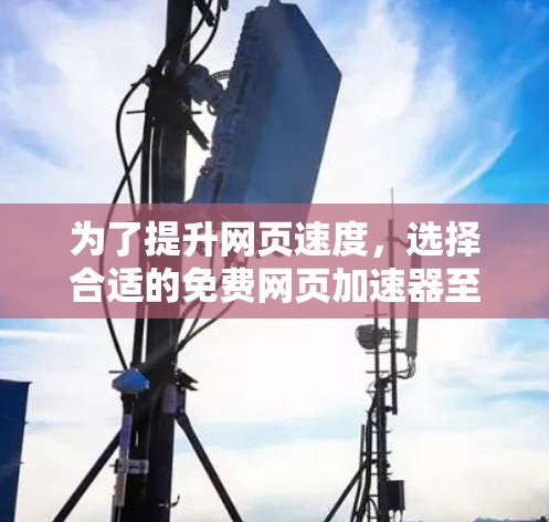 为了提升网页速度,选择合适的免费网页加速器至关重要。以下是一个有条理的步骤指南,帮助你找到和使用一个合适的工具