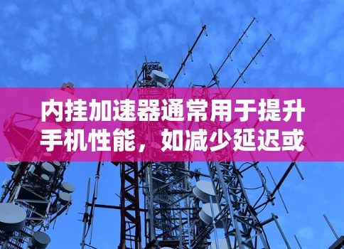 内挂加速器通常用于提升手机性能,如减少延迟或提高响应速度。以下是一些免费的内挂加速器推荐,供您参考