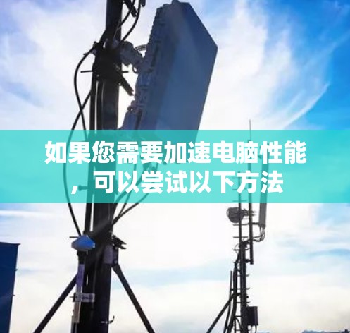 如果您需要加速电脑性能,可以尝试以下方法