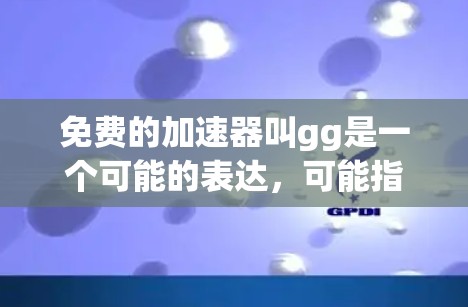 免费的加速器叫gg是一个可能的表达,可能指某个特定的应用或名称。以下是对该问题的详细分析和解决方案