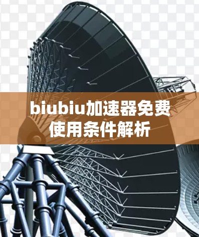 biubiu加速器免费使用条件解析