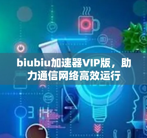 biubiu加速器VIP版,助力通信网络高效运行
