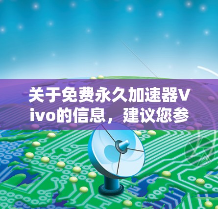 关于免费永久加速器Vivo的信息，建议您参考以下内容