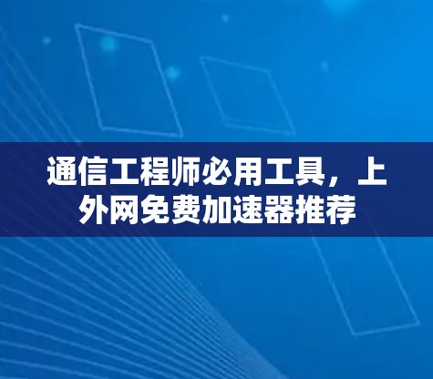 通信工程师必用工具，上外网免费加速器推荐