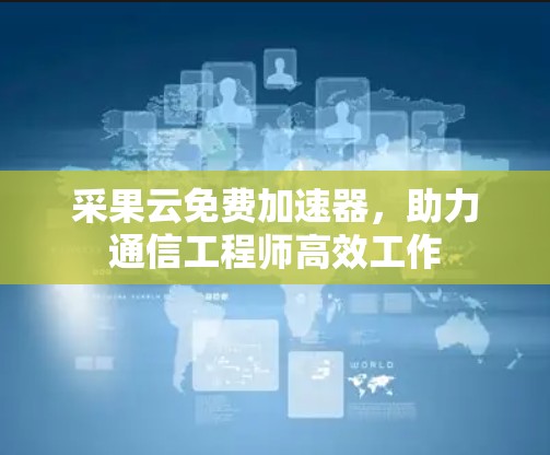 采果云免费加速器，助力通信工程师高效工作