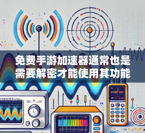 免费手游加速器通常也是需要解密才能使用其功能，尤其是解密才能下载和运行游戏。如果想要免费解密，通常需要先下载并解密相关软件，之后才能使用加速功能。以下是几种常见的免费解密工具和方法