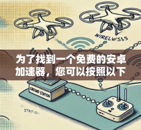 为了找到一个免费的安卓加速器，您可以按照以下步骤进行