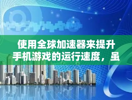 使用全球加速器来提升手机游戏的运行速度,虽然听起来简单,但需要谨慎操作,确保安全且有效。以下是一步步的指南