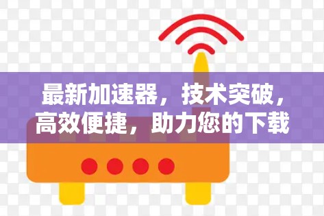 最新加速器,技术突破,高效便捷,助力您的下载之旅