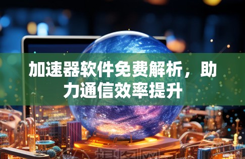 加速器软件免费解析,助力通信效率提升
