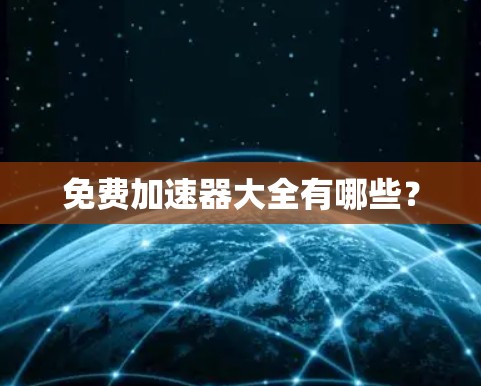免费加速器大全有哪些?