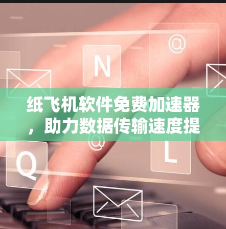 纸飞机软件免费加速器,助力数据传输速度提升