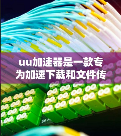 uu加速器是一款专为加速下载和文件传输设计的工具,它声称可以显著提升下载速度并管理文件。虽然它看起来功能强大,但实际使用中可能存在一些限制和注意事项。以下是对该工具的详细总结