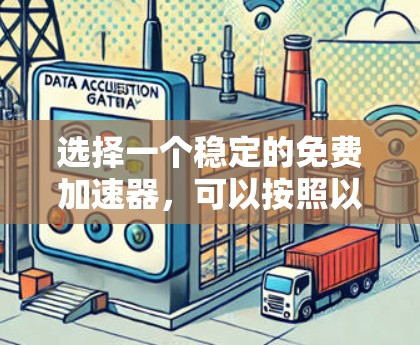 选择一个稳定的免费加速器,可以按照以下步骤进行