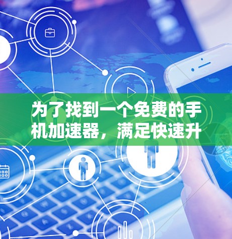 为了找到一个免费的手机加速器,满足快速升级手机带宽的需求,以下是一些推荐的选择,每个工具都有其特点和优缺点,建议根据需求进行评估