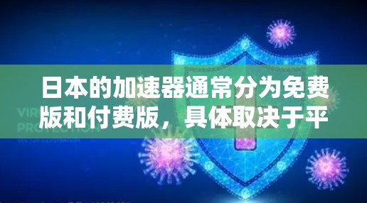 日本的加速器通常分为免费版和付费版，具体取决于平台和功能选项。以下是对日本加速器的总结