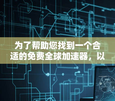 为了帮助您找到一个合适的免费全球加速器,以下是一些推荐和建议