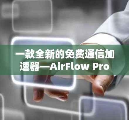 一款全新的免费通信加速器—AirFlow Pro