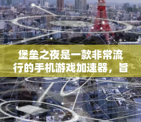 堡垒之夜是一款非常流行的手机游戏加速器,旨在帮助玩家更快地进行游戏。官方并没有提供免费的加速器,因为官方提供的加速器通常会限制使用,甚至可能涉及版权问题
