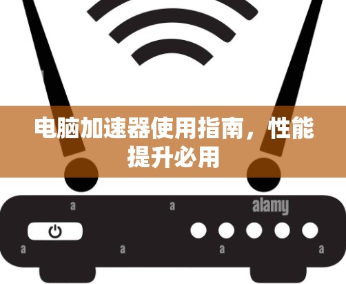 电脑加速器使用指南,性能提升必用